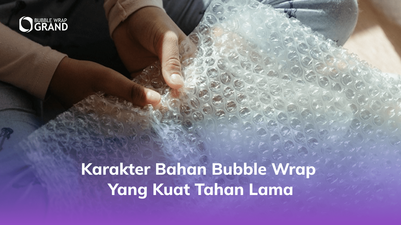 3. Karakter Bahan Bubble Wrap yang Kuat Tahan Lama