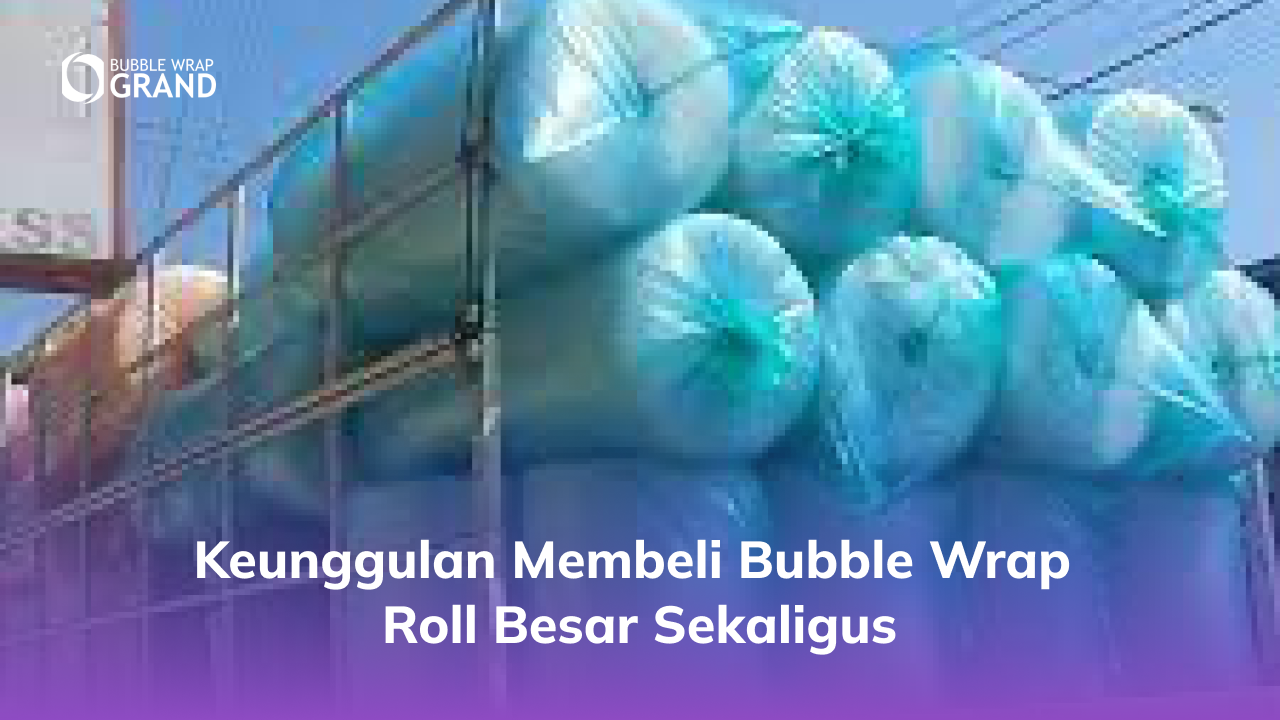 2. Keunggulan Membeli Bubble Wrap Roll Besar Sekaligus