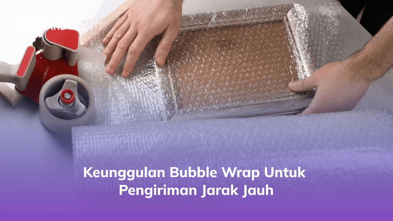 1. Keunggulan Bubble Wrap untuk Pengiriman Jarak Jauh