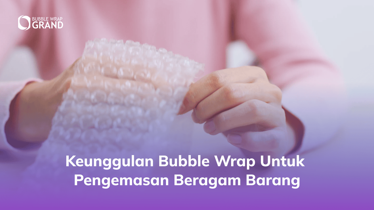1. Keunggulan Bubble Wrap untuk Pengemasan Beragam Barang