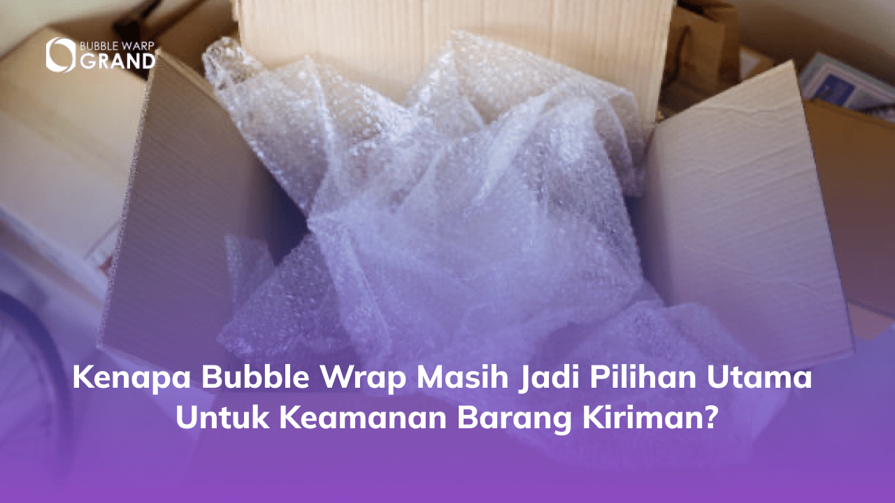 Kenapa Bubble Wrap Masih Jadi Pilihan Utama untuk Keamanan Barang Kiriman?