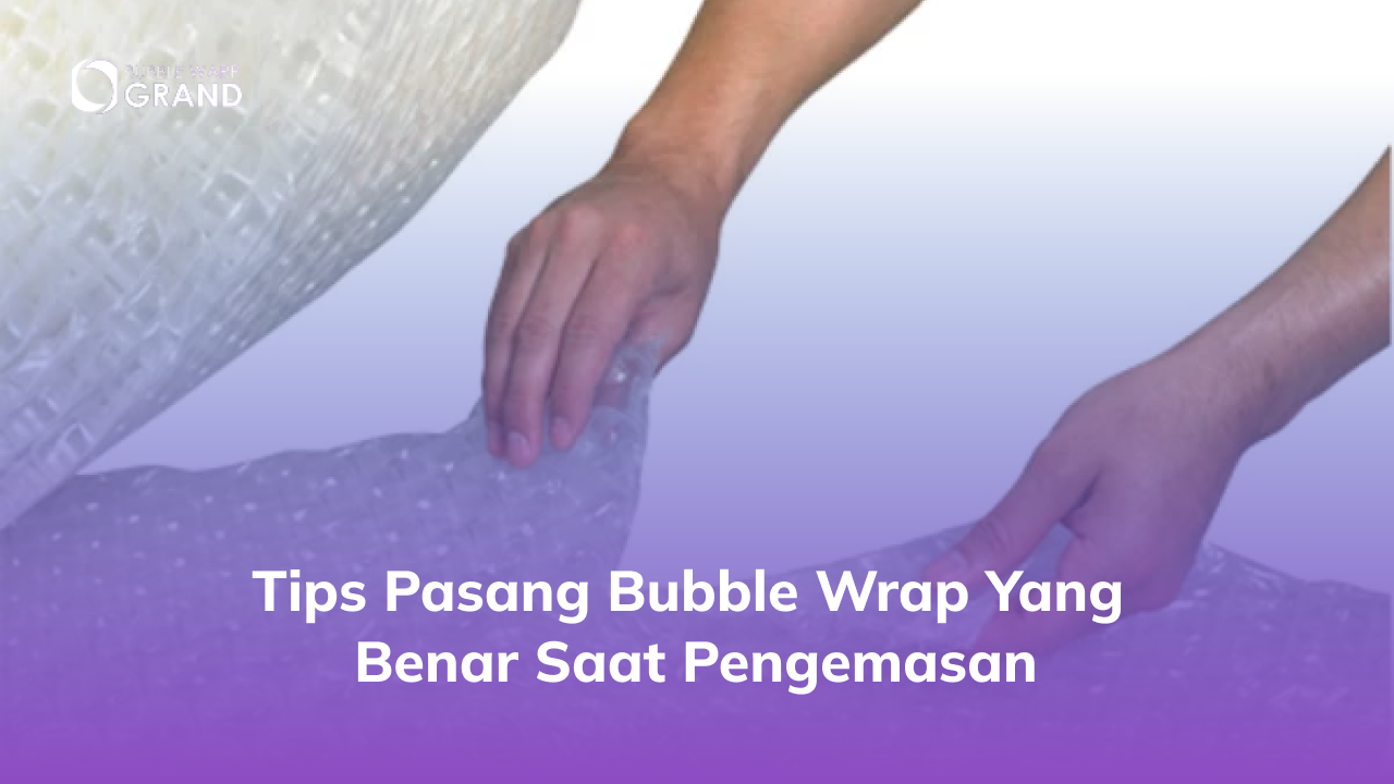 Tips Pasang Bubble Wrap yang Benar Saat Pengemasan