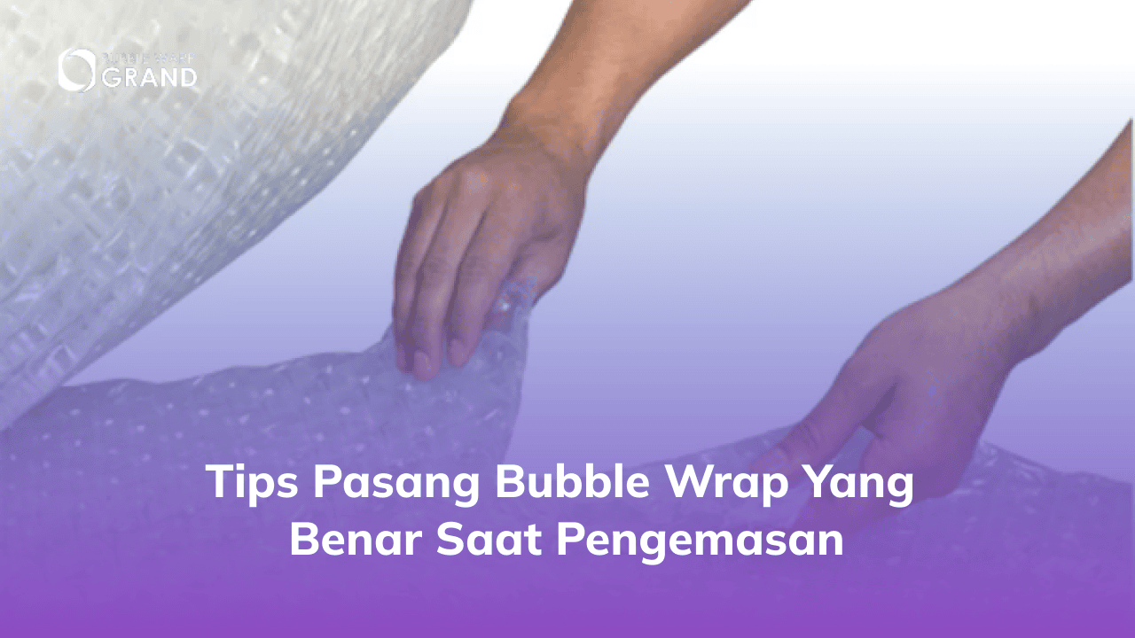Tips Pasang Bubble Wrap yang Benar Saat Pengemasan