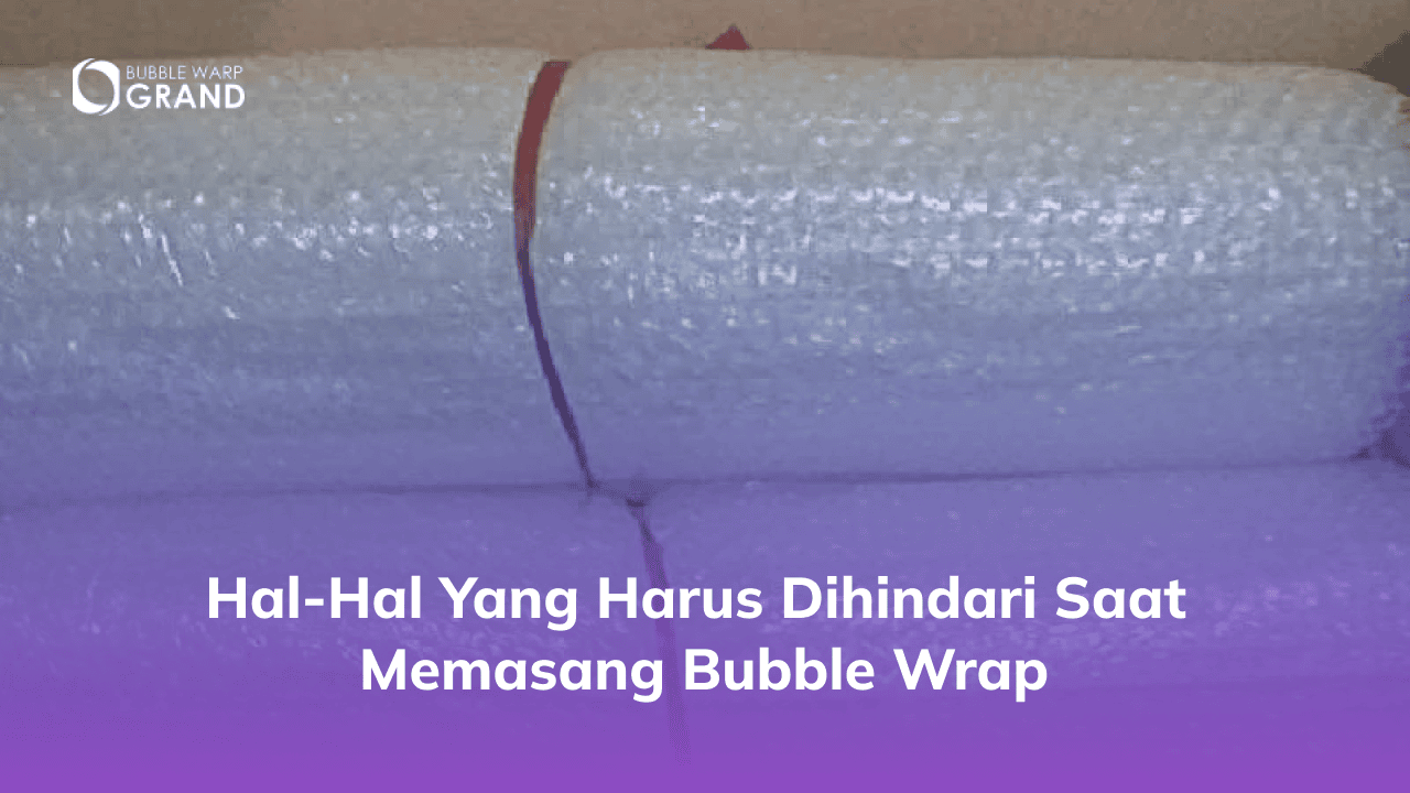 Hal-hal yang Harus Dihindari Saat Memasang Bubble Wrap