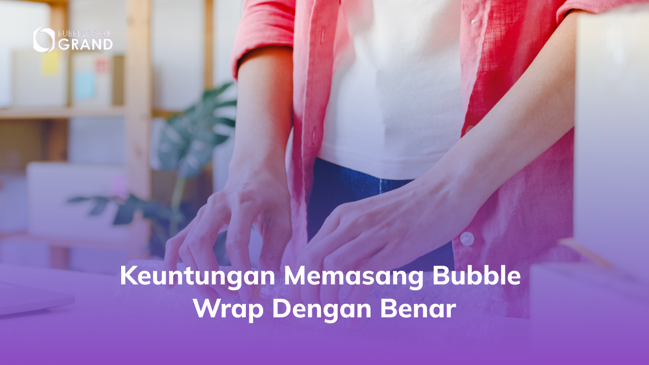 Keuntungan Memasang Bubble Wrap dengan Benar
