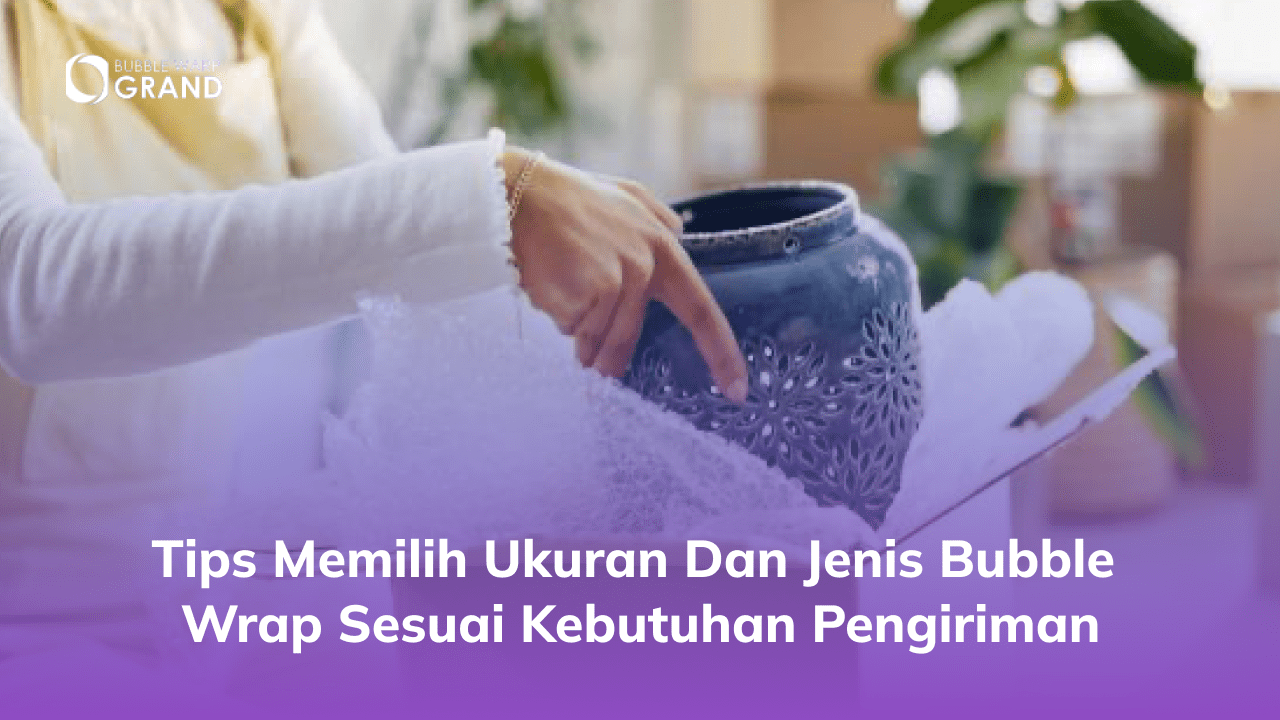 Tips Memilih Ukuran dan Jenis Bubble Wrap Sesuai Kebutuhan Pengiriman