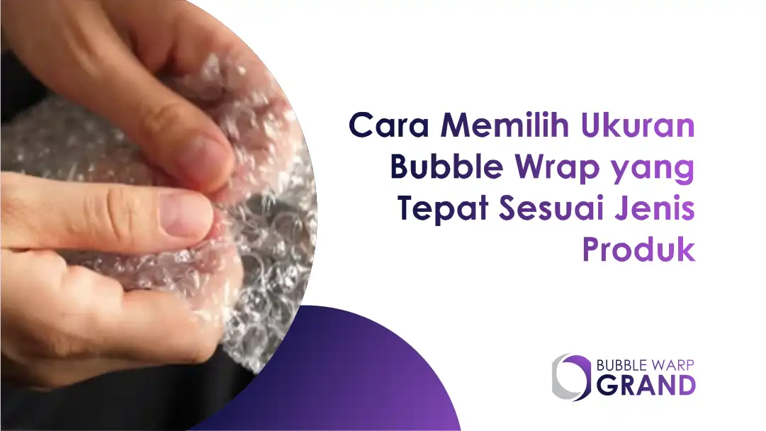 Cara Memilih Ukuran Bubble Wrap yang Tepat Sesuai Jenis Produk