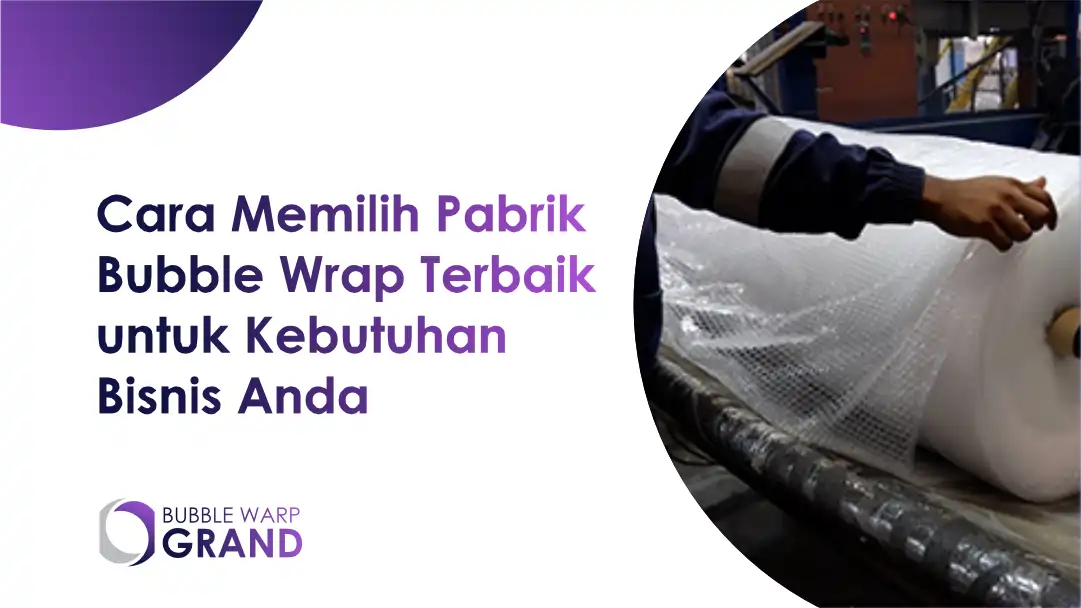 Cara Memilih Pabrik Bubble Wrap Terbaik untuk Kebutuhan Bisnis Anda