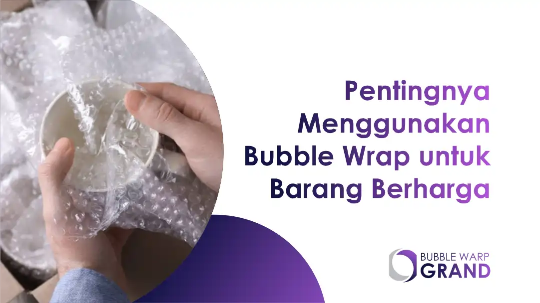 Pentingnya Menggunakan Bubble Wrap Packing untuk Barang Berharga