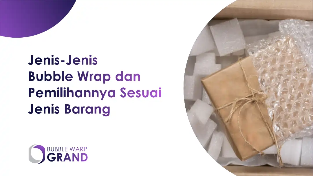 Jenis-Jenis Bubble Warp dan Pemilihan Sesuai Jenis Barang 