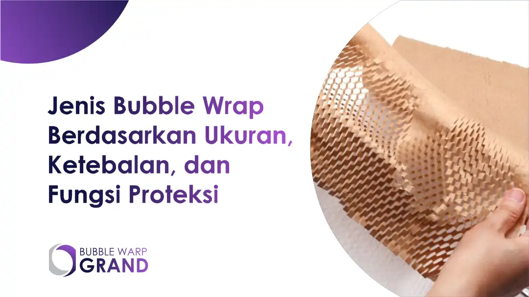 Jenis Bubble Wrap Berdasarkan Ukuran, Ketebalan, dan Fungsi Proteksi