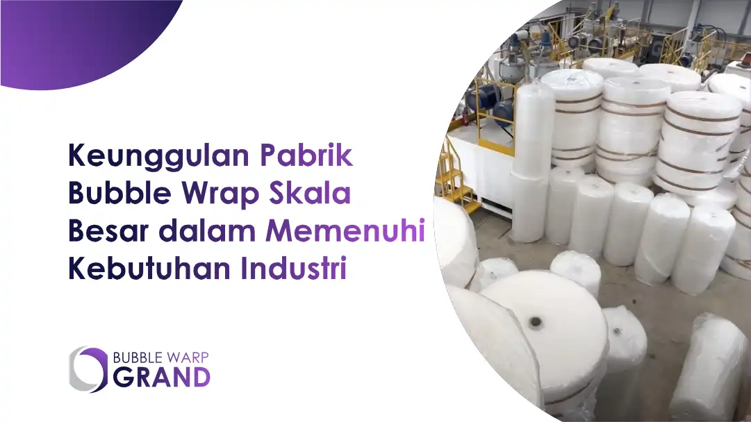 Keunggulan Pabrik Bubble Wrap Skala Besar dalam Memenuhi Kebutuhan Industri
