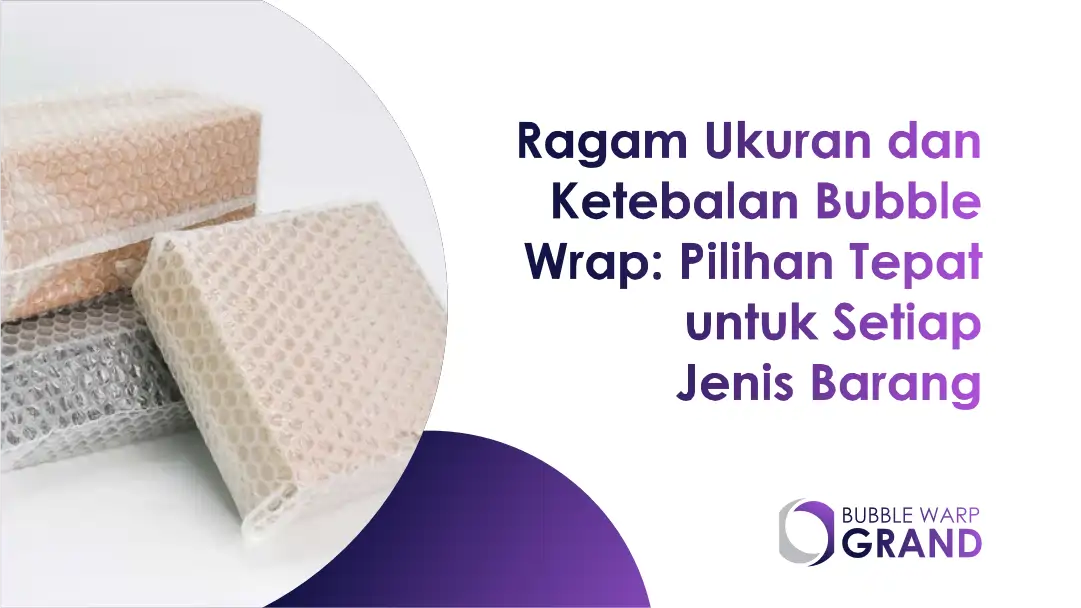 Ragam Ukuran dan Ketebalan Bubble Wrap: Pilihan Tepat untuk Setiap Jenis Barang