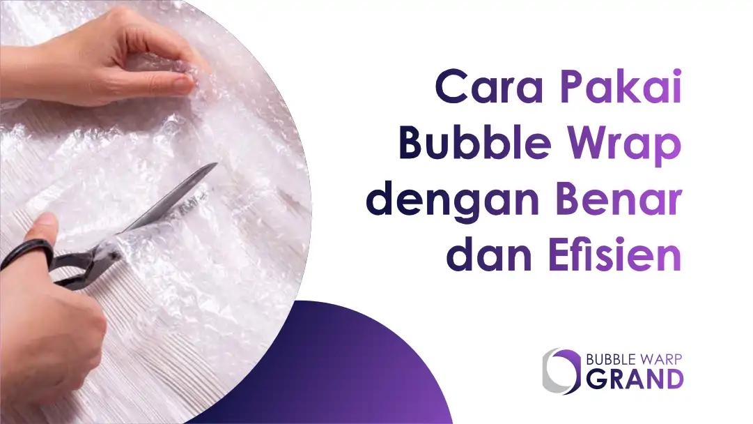 Cara Pakai Bubble Wrap yang Benar Melindungi Barang Maksimal
