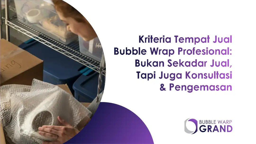 Kriteria Tempat Jual Bubble Wrap Profesional: Bukan Sekadar Jual, Tapi Juga Konsultasi & Pengemasan