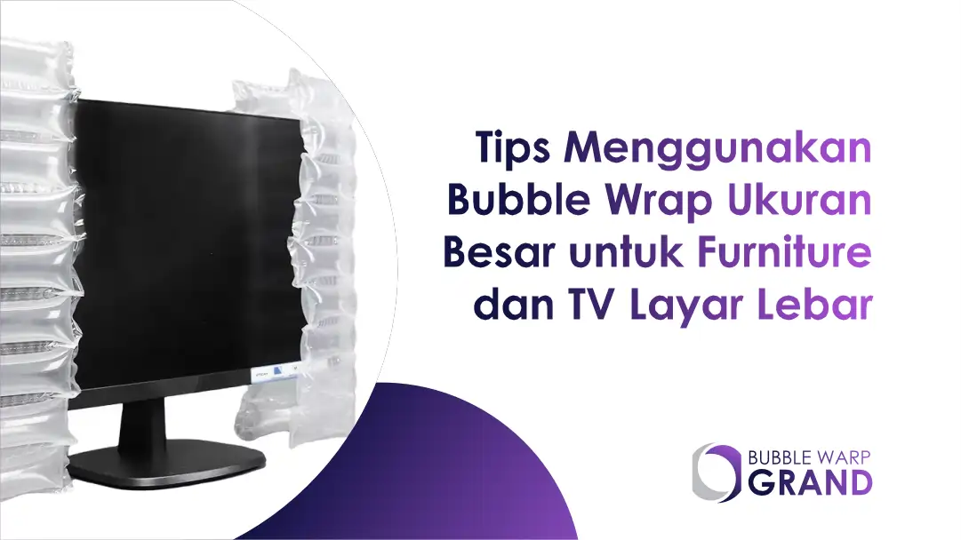 Tips Menggunakan Bubble Wrap Ukuran Besar untuk Furniture dan TV Layar Lebar