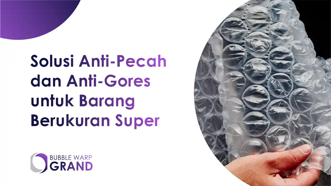 Solusi Anti-Pecah dan Anti-Gores untuk Barang Berukuran Super