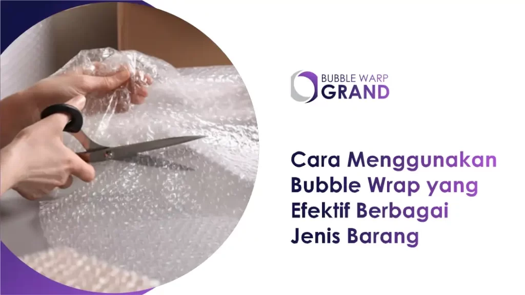 Cara Menggunakan Bubble Wrap yang Efektif Berbagai Jenis Barang