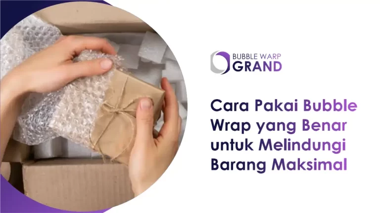 Cara Pakai Bubble Wrap yang Benar Melindungi Barang Maksimal
