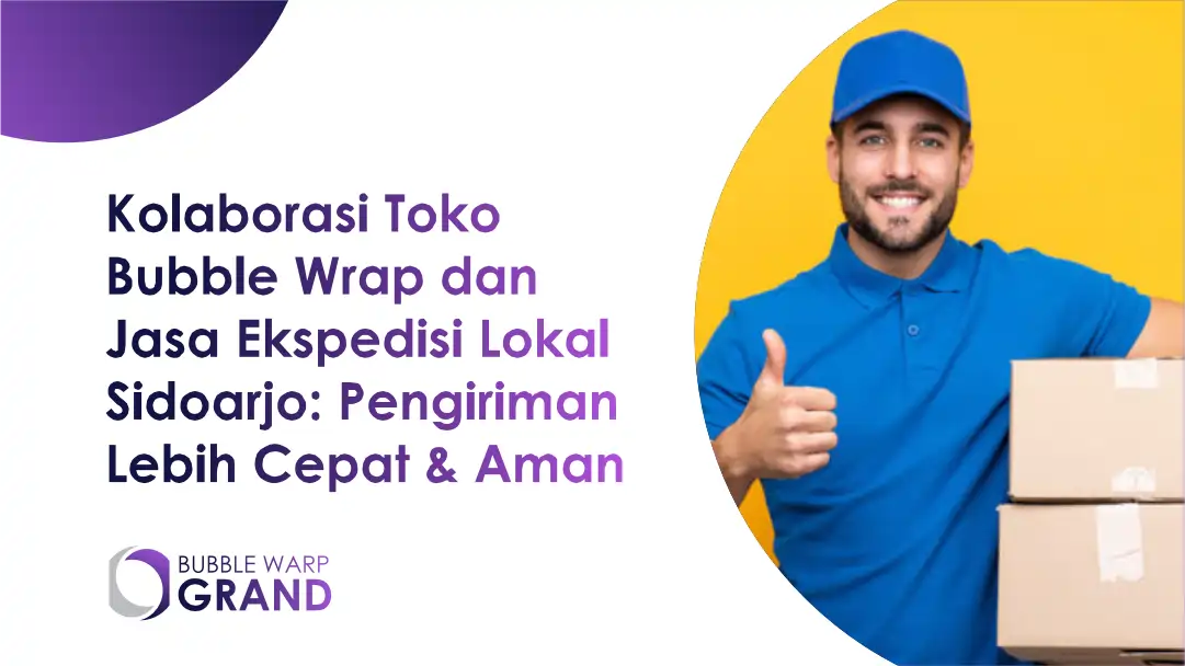 Kolaborasi Toko Bubble Wrap dan Jasa Ekspedisi Lokal Sidoarjo: Pengiriman Lebih Cepat & Aman