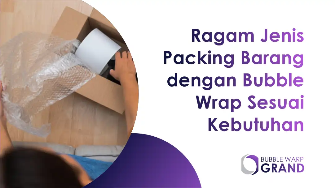 Ragam Jenis Packing Barang dengan Bubble Wrap Sesuai Kebutuhan