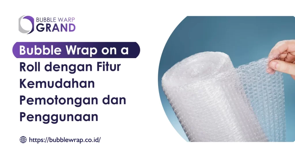 Bubble Wrap on a Roll dengan Fitur Kemudahan Pemotongan dan Penggunaan