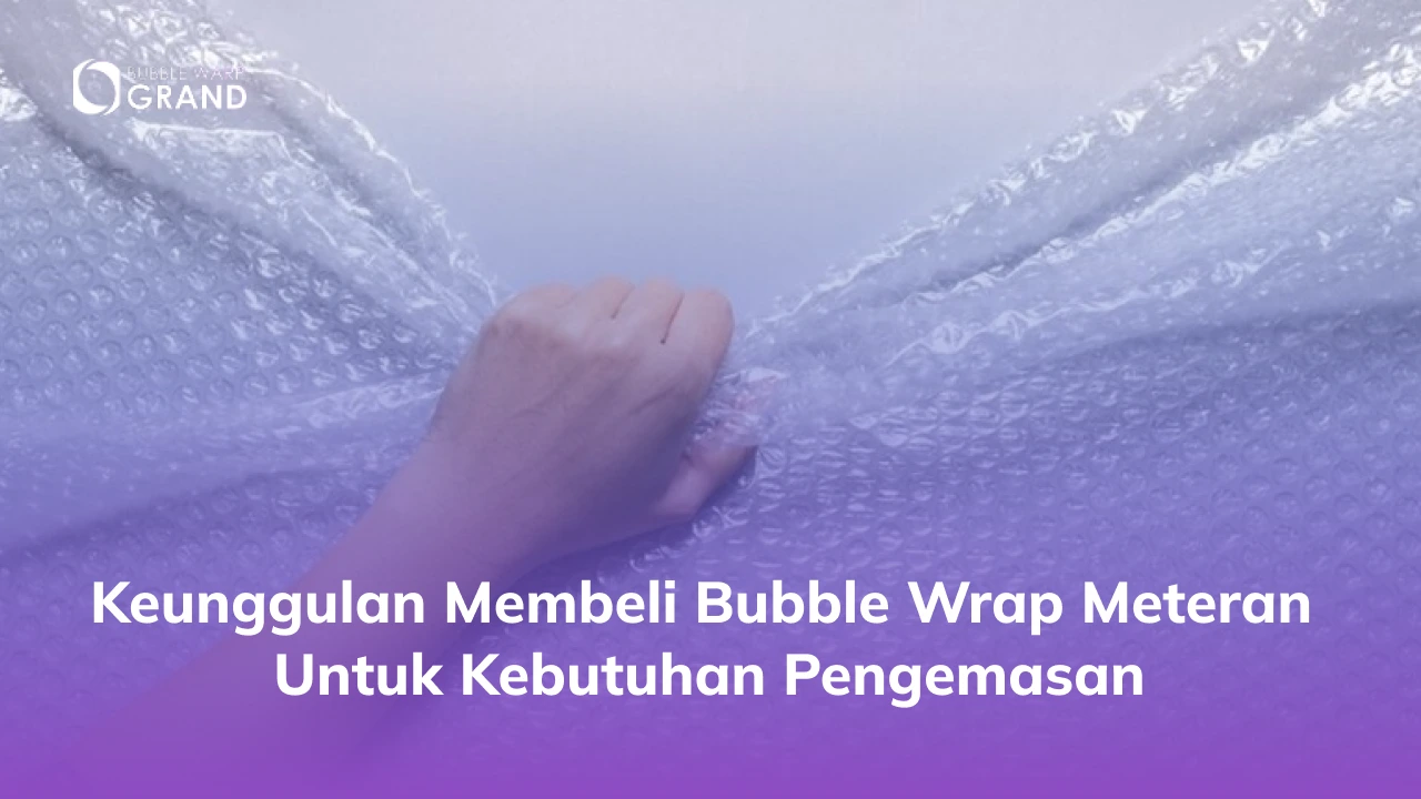 Keunggulan Membeli Bubble Wrap Meteran untuk Kebutuhan Pengemasan