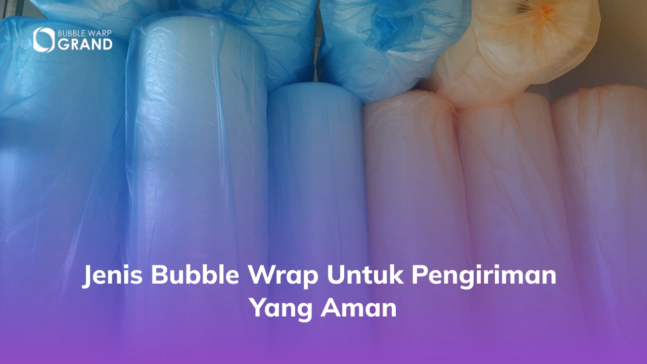 Jenis Bubble Wrap untuk Pengiriman yang Aman