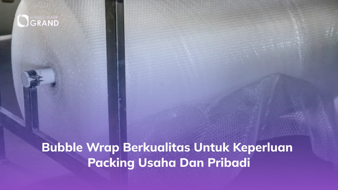 Bubble Wrap Berkualitas untuk Keperluan Packing Usaha dan Pribadi