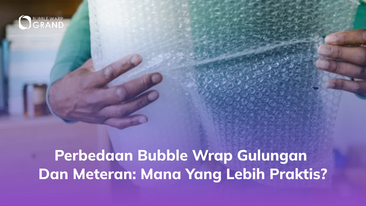 Perbedaan Bubble Wrap Gulungan dan Meteran: Mana yang Lebih Praktis?