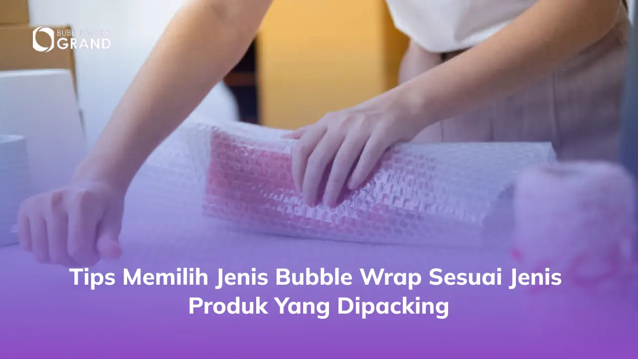 Tips Memilih Jenis Bubble Wrap Sesuai Jenis Produk yang Dipacking