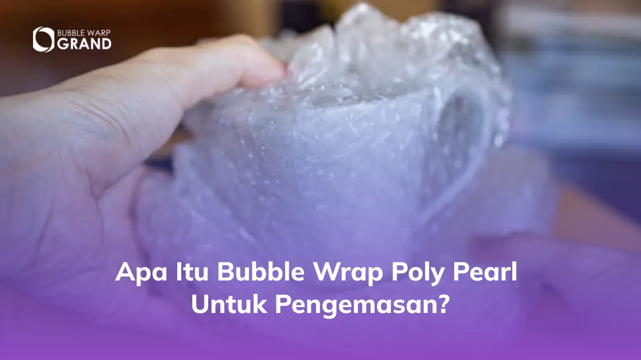 Apa Itu Bubble Wrap Poly Pearl untuk Pengemasan?