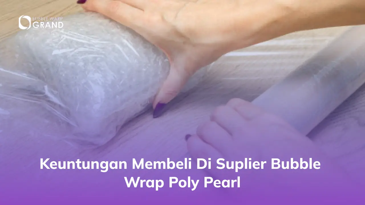 Keuntungan Membeli di Suplier Bubble Wrap Poly Pearl