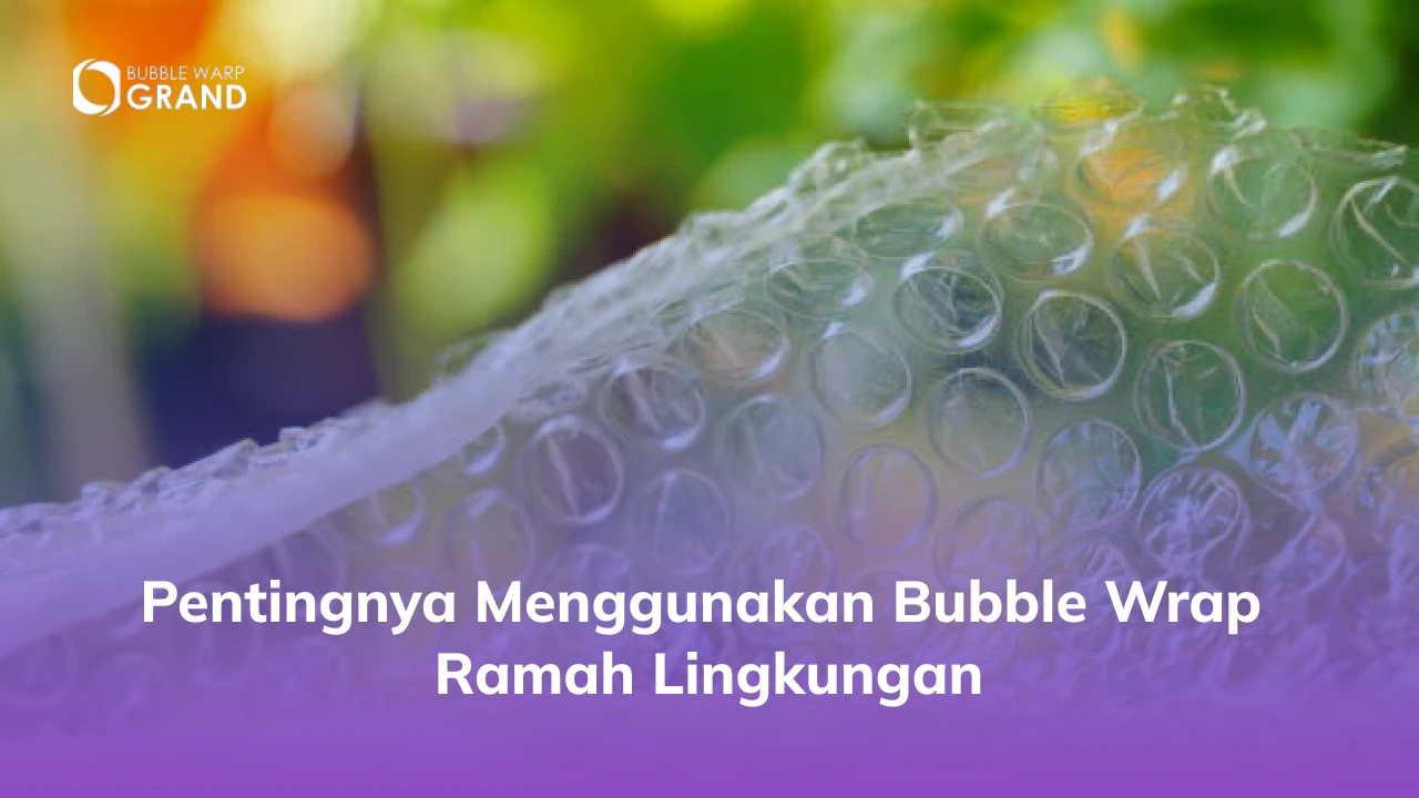 Pentingnya Menggunakan Bubble Wrap Ramah Lingkungan
