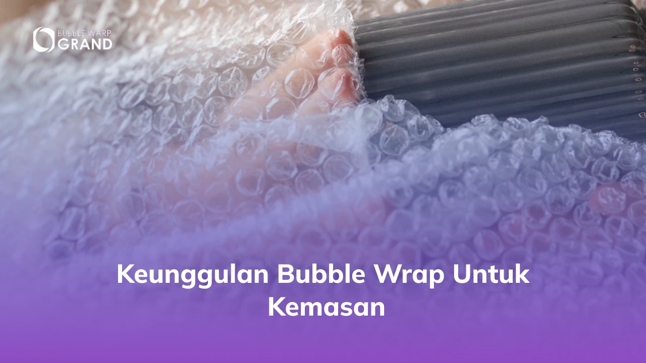 Keunggulan Bubble Wrap untuk Kemasan