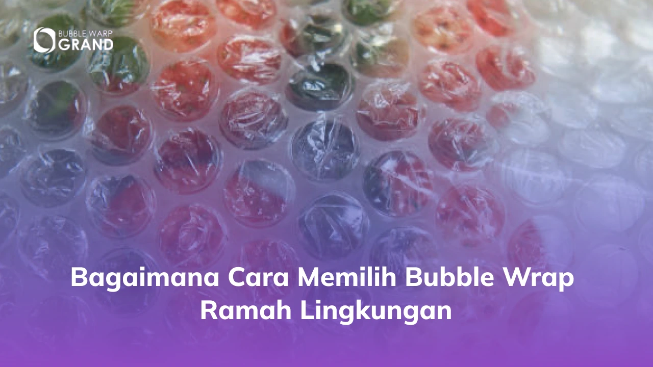 Bagaimana Cara Memilih Bubble Wrap Ramah Lingkungan