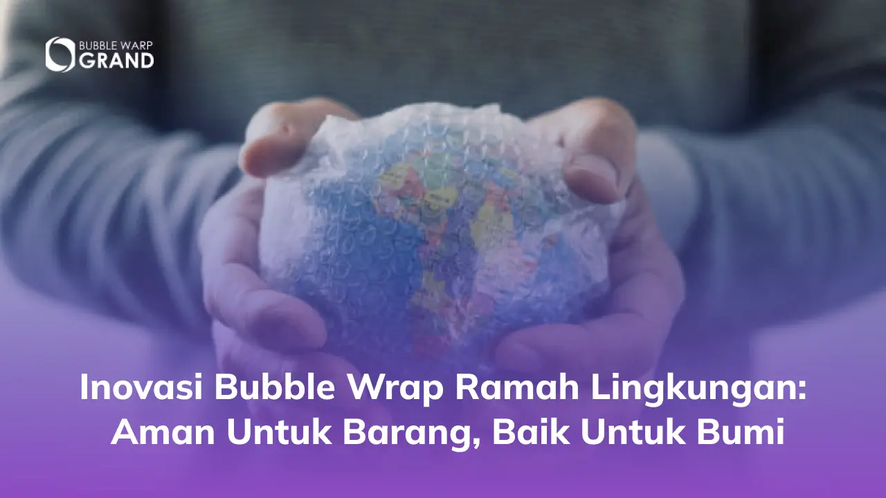Inovasi Bubble Wrap Ramah Lingkungan: Aman untuk Barang, Baik untuk Bumi