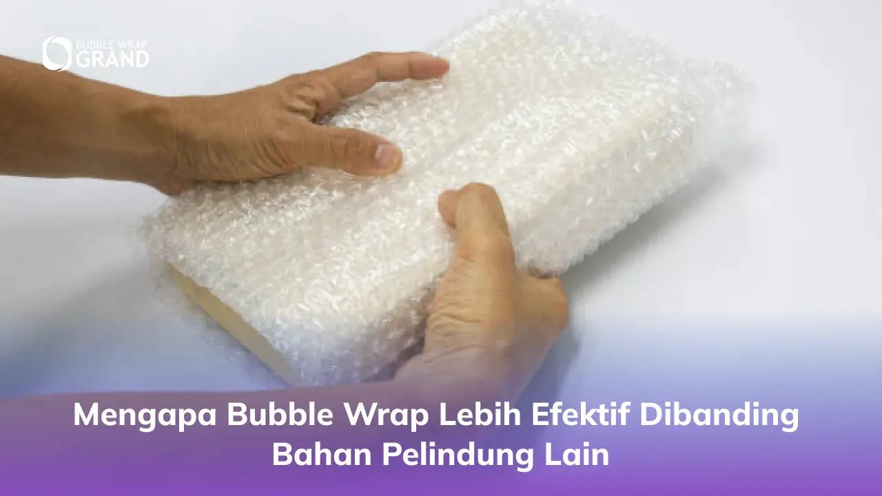 Mengapa Bubble Wrap Lebih Efektif Dibanding Bahan Pelindung Lain