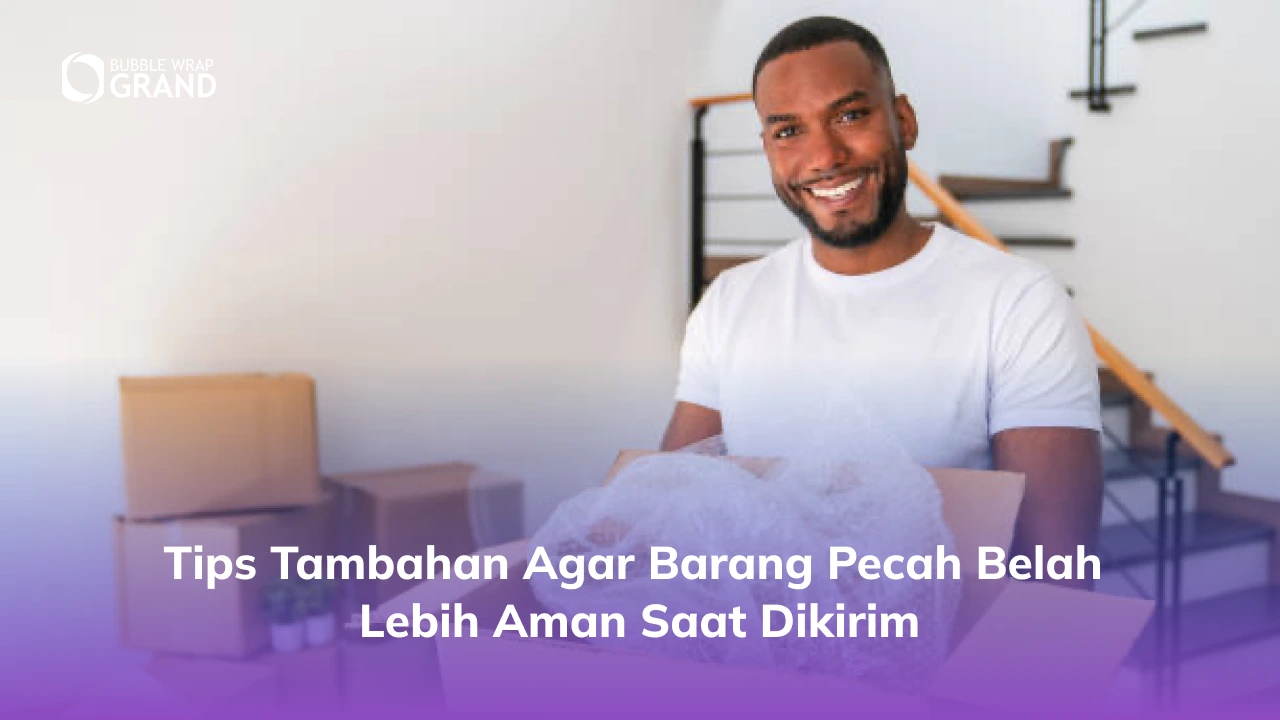Tips Tambahan Agar Barang Pecah Belah Lebih Aman Saat Dikirim
