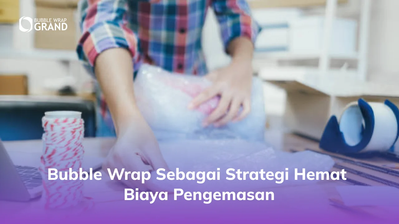 Bubble Wrap sebagai Strategi Hemat Biaya Pengemasan