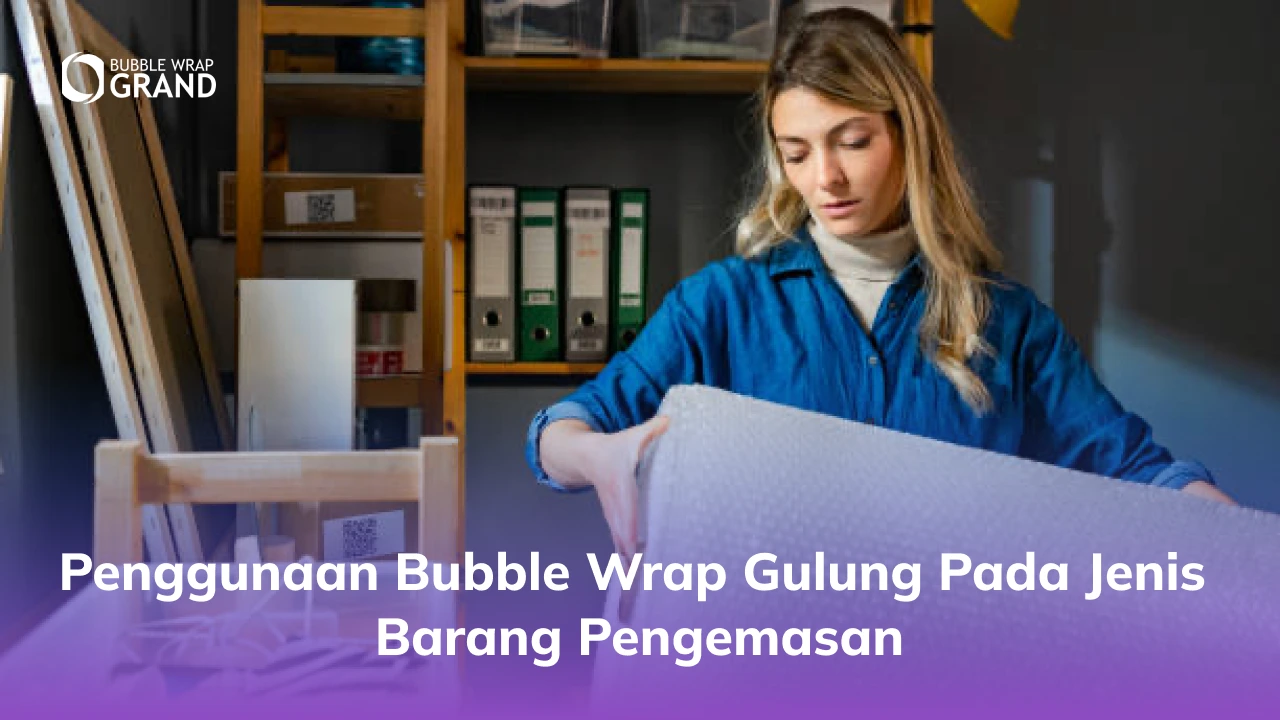 Penggunaan Bubble Wrap Gulung Pada Jenis Barang Pengemasan