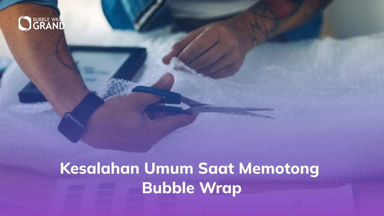 Kesalahan Umum Saat Memotong Bubble Wrap