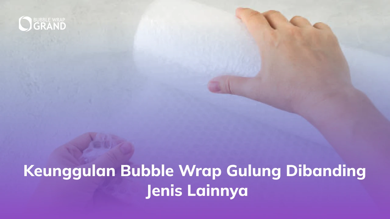 Keunggulan Bubble Wrap Gulung Dibanding Jenis Lainnya