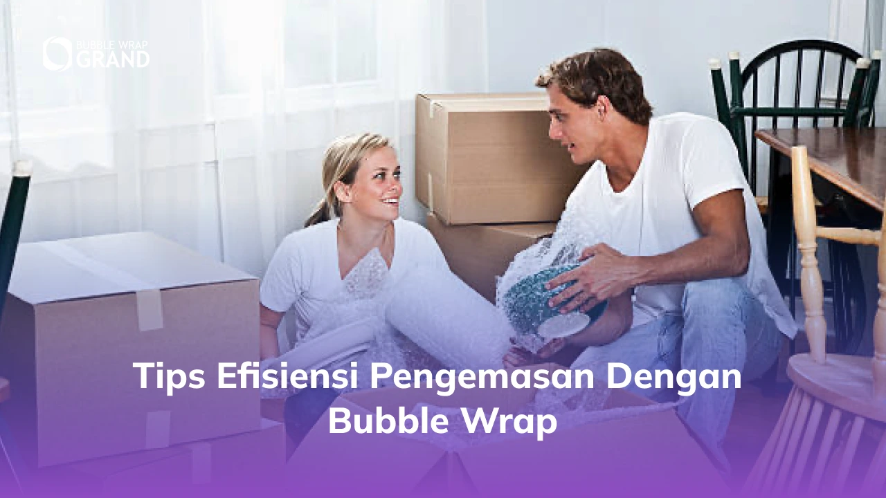 Tips Efisiensi Pengemasan dengan Bubble Wrap