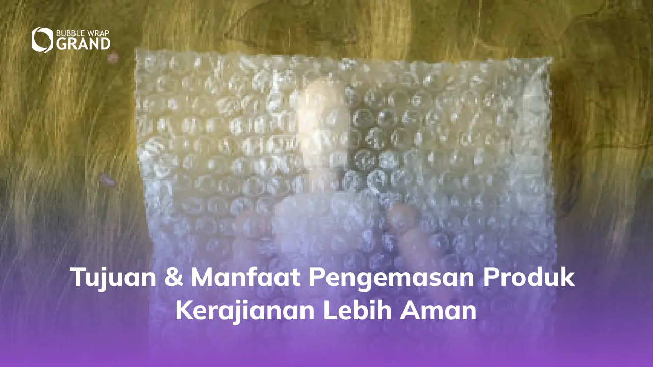 Tujuan & Manfaat Pengemasan Produk Kerajianan Lebih Aman