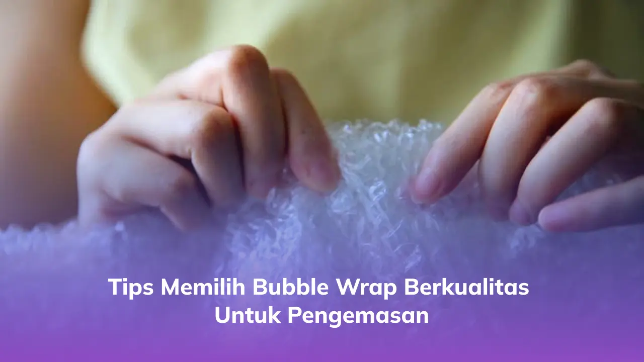 Tips Memilih Bubble Wrap Berkualitas untuk Pengemasan