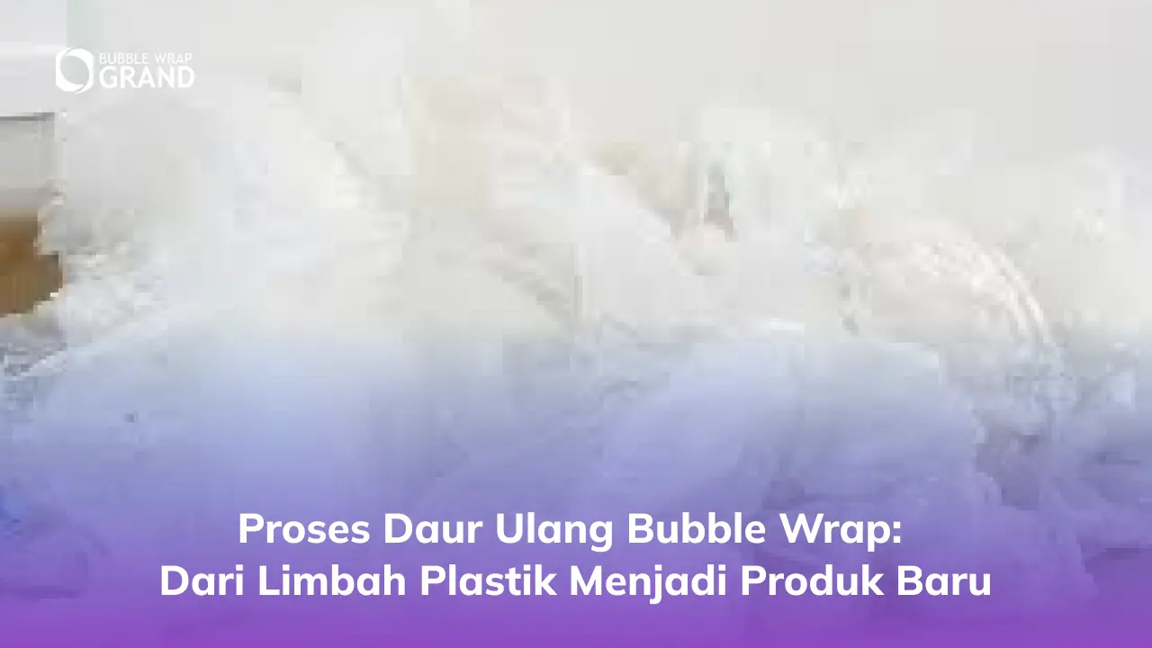 Proses Daur Ulang Bubble Wrap: Dari Limbah Plastik Menjadi Produk Baru