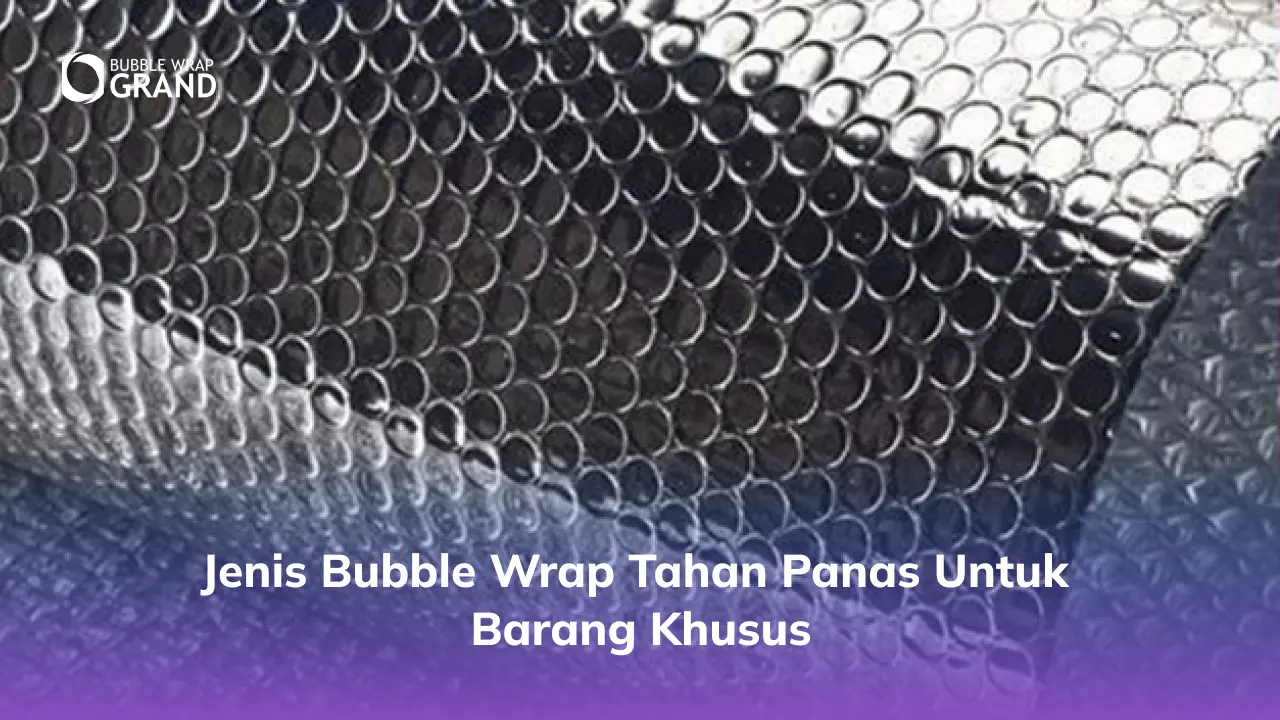 Jenis Bubble Wrap Tahan Panas untuk Barang Khusus
