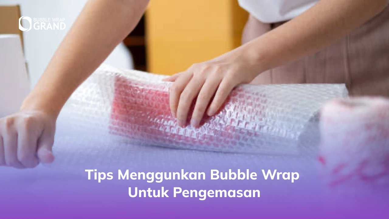 Tips Menggunkan Bubble Wrap untuk Pengemasan