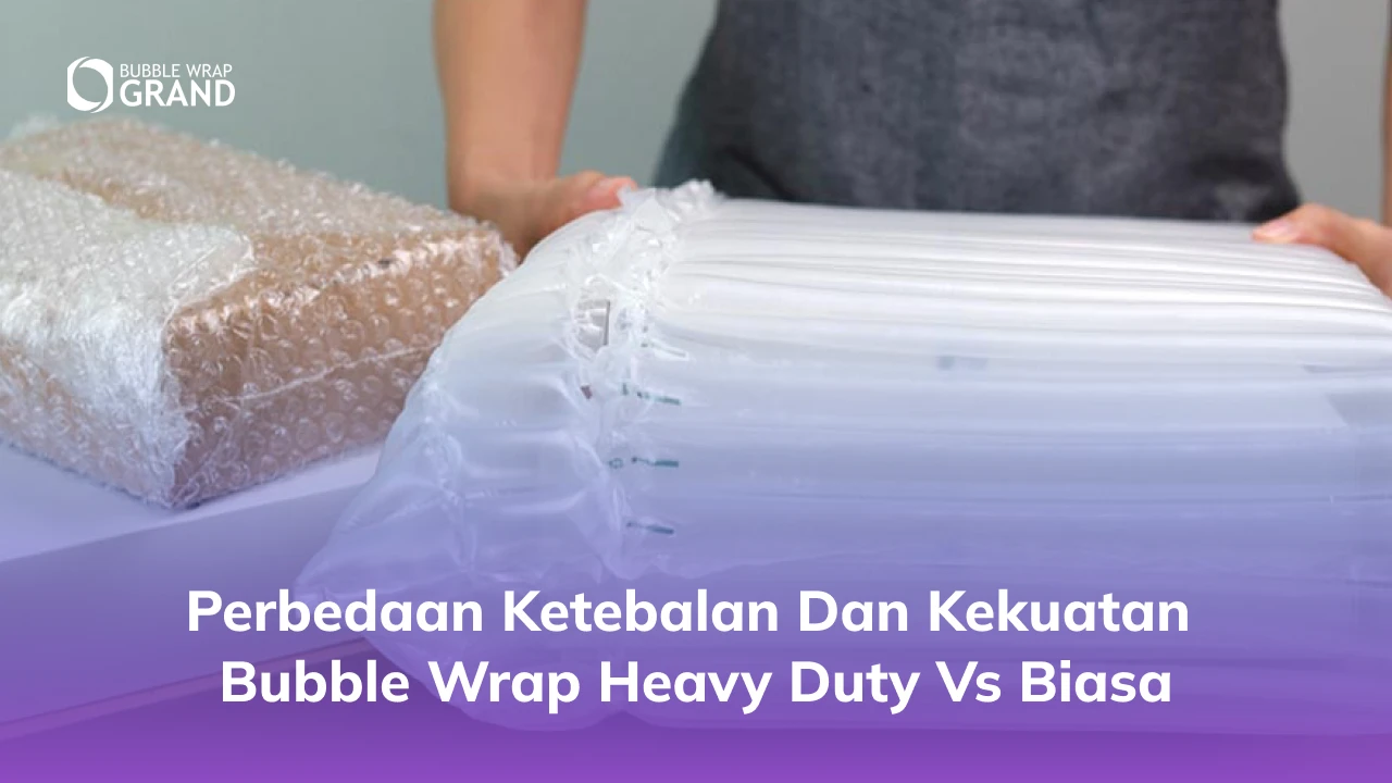 Perbedaan Ketebalan dan Kekuatan Bubble Wrap Heavy Duty vs Biasa